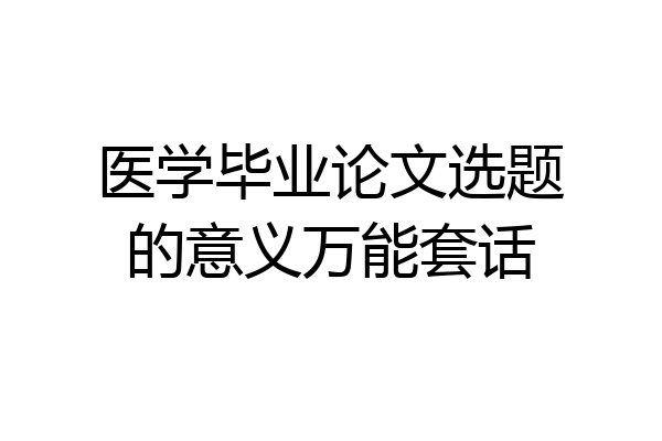 医学毕业论文选题的意义万能套话