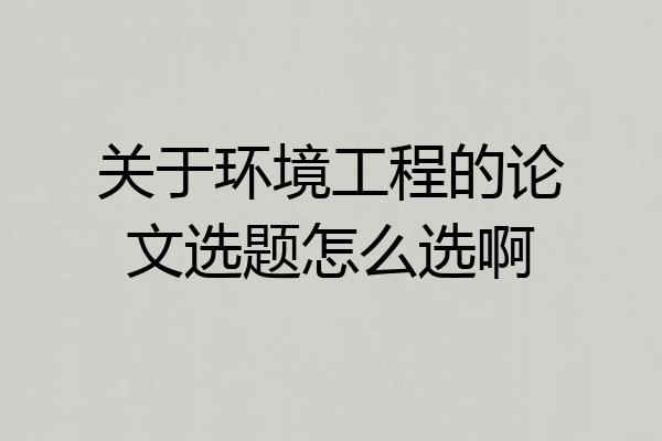 关于环境工程的论文选题怎么选啊