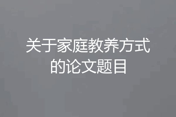 关于家庭教养方式的论文题目