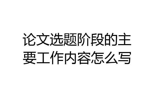 论文选题阶段的主要工作内容怎么写