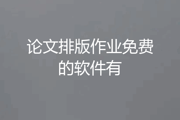 论文排版作业免费的软件有