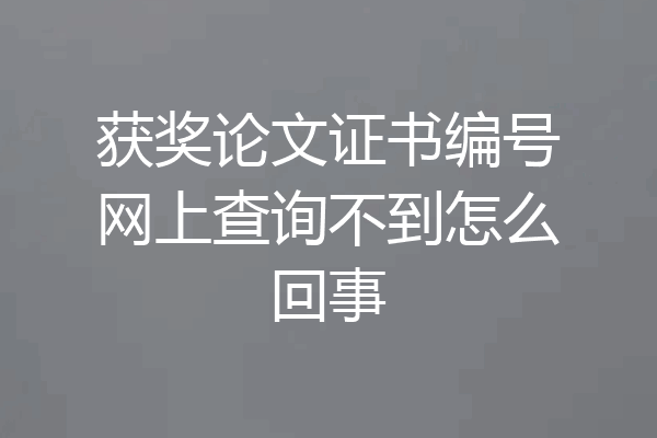 获奖论文证书编号网上查询不到怎么回事