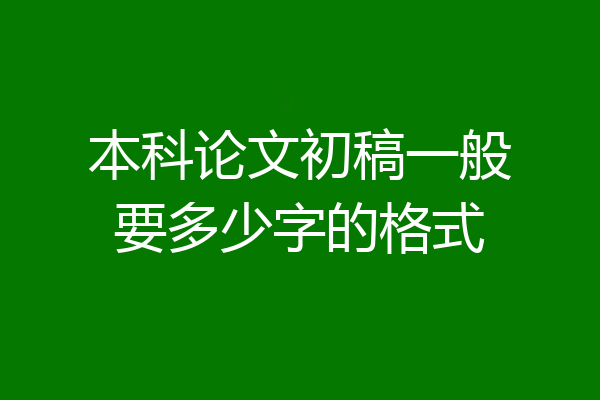 本科论文初稿一般要多少字的格式