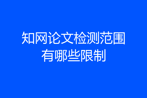 知网论文检测范围有哪些限制