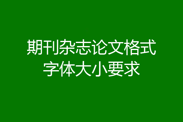 期刊杂志论文格式字体大小要求