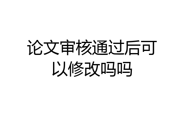 论文审核通过后可以修改吗吗