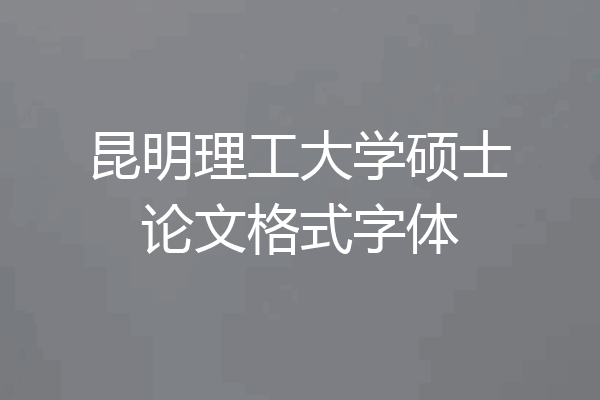 昆明理工大学硕士论文格式字体