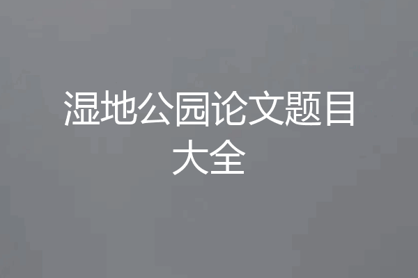 湿地公园论文题目大全
