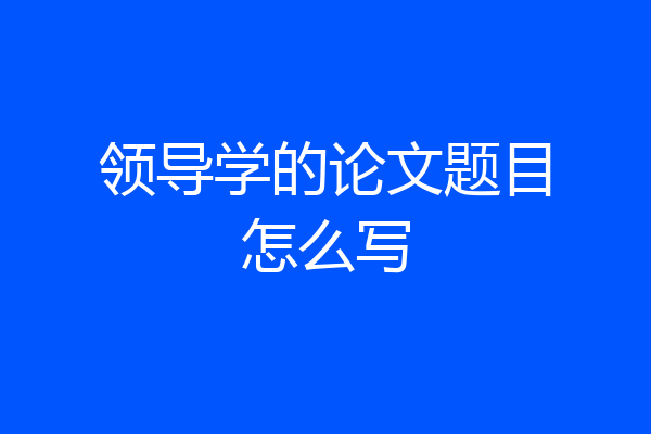 领导学的论文题目怎么写