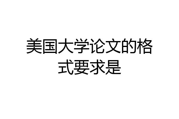 美国大学论文的格式要求是