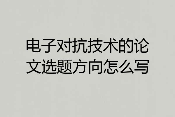 电子对抗技术的论文选题方向怎么写