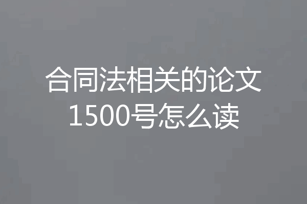 合同法相关的论文1500号怎么读