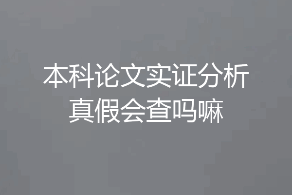 本科论文实证分析真假会查吗嘛