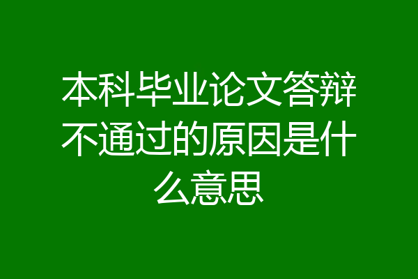 本科毕业论文答辩不通过的原因是什么意思