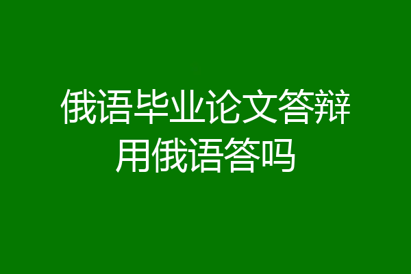 俄语毕业论文答辩用俄语答吗