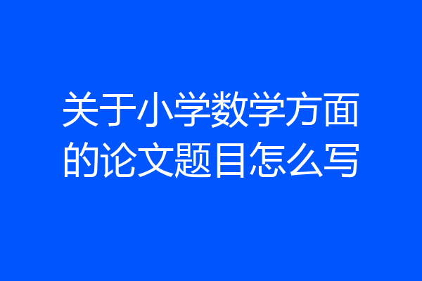 关于小学数学方面的论文题目怎么写