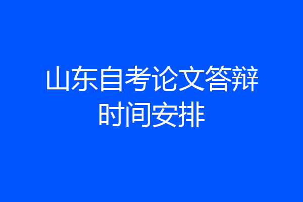 山东自考论文答辩时间安排