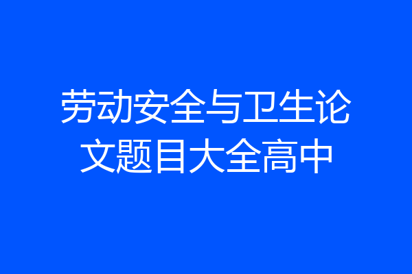 劳动安全与卫生论文题目大全高中