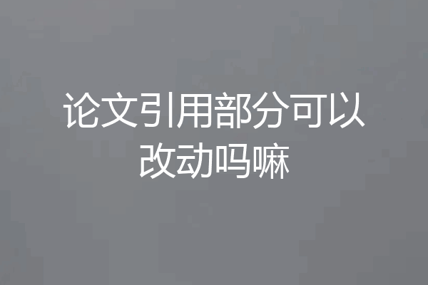 论文引用部分可以改动吗嘛