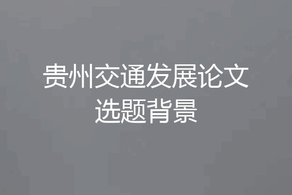 贵州交通发展论文选题背景