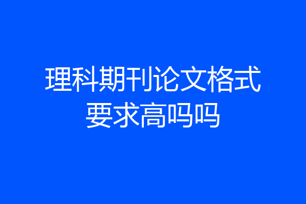 理科期刊论文格式要求高吗吗