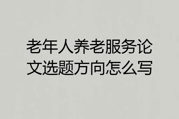 老年人养老服务论文选题方向怎么写