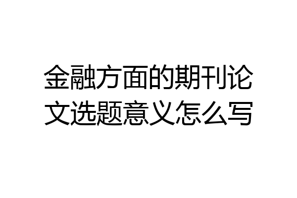 金融方面的期刊论文选题意义怎么写