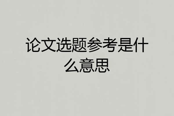 论文选题参考是什么意思