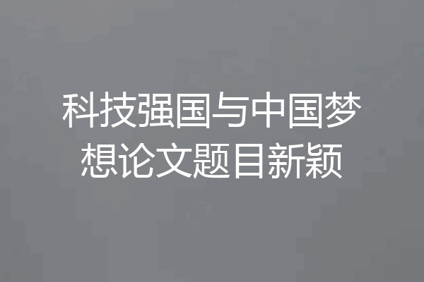 科技强国与中国梦想论文题目新颖