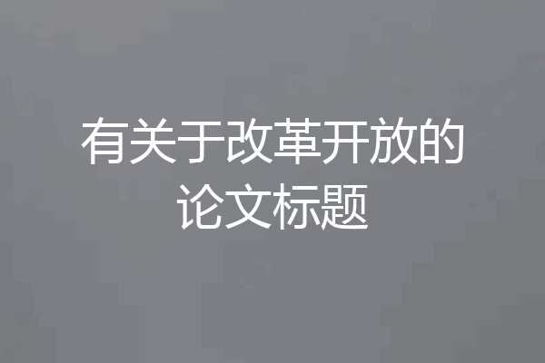 有关于改革开放的论文标题