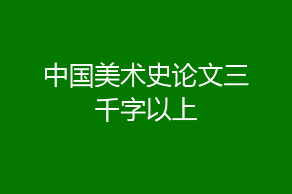 中国美术史论文三千字以上