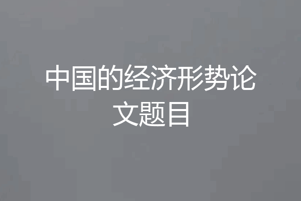 中国的经济形势论文题目