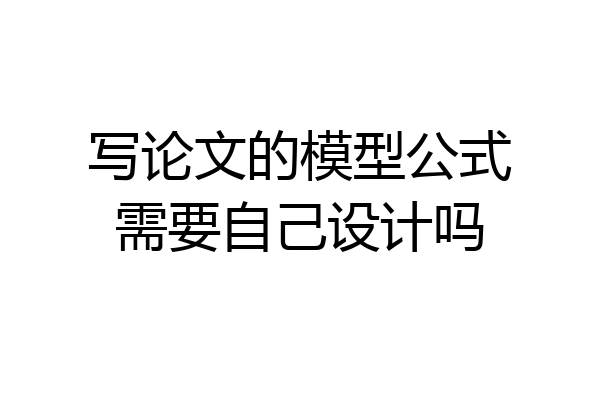 写论文的模型公式需要自己设计吗