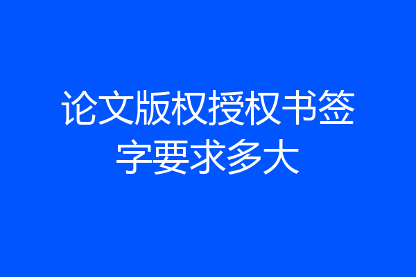 论文版权授权书签字要求多大