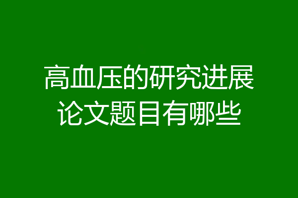 高血压的研究进展论文题目有哪些