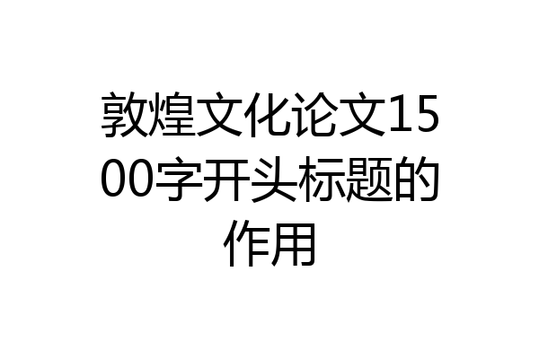 敦煌文化论文1500字开头标题的作用