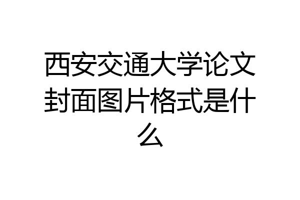 西安交通大学论文封面图片格式是什么