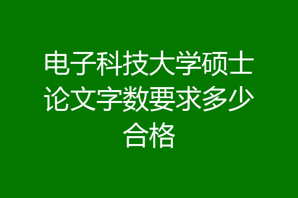 电子科技大学硕士论文字数要求多少合格