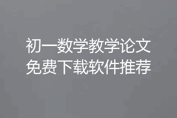 初一数学教学论文免费下载软件推荐