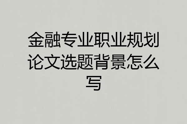 金融专业职业规划论文选题背景怎么写