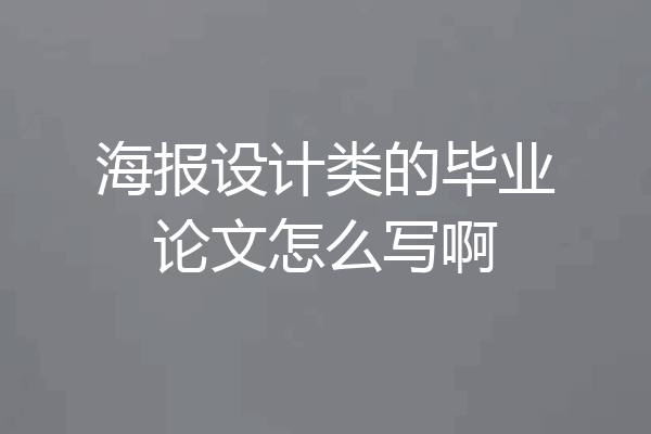 海报设计类的毕业论文怎么写啊