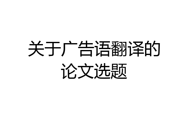 关于广告语翻译的论文选题