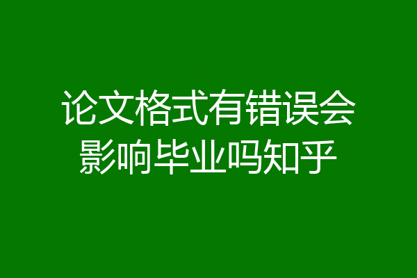 论文格式有错误会影响毕业吗知乎