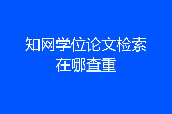 知网学位论文检索在哪查重
