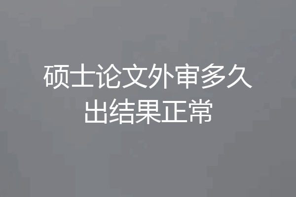 硕士论文外审多久出结果正常