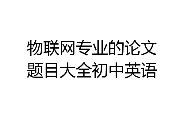 物联网专业的论文题目大全初中英语