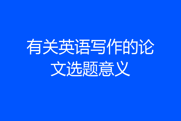 有关英语写作的论文选题意义