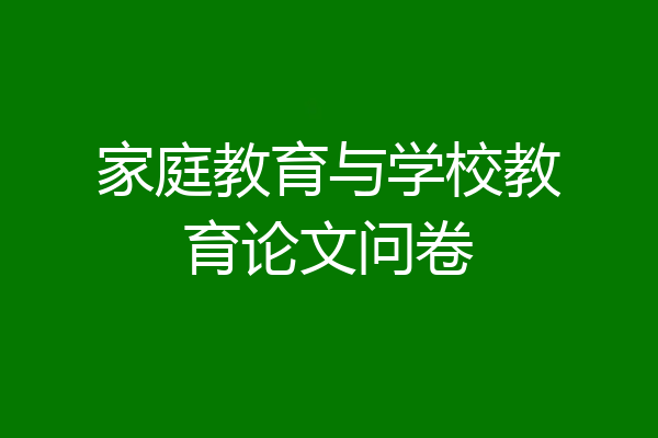 家庭教育与学校教育论文问卷
