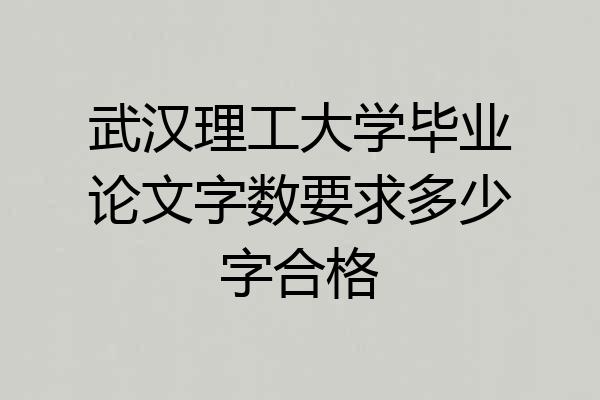 武汉理工大学毕业论文字数要求多少字合格