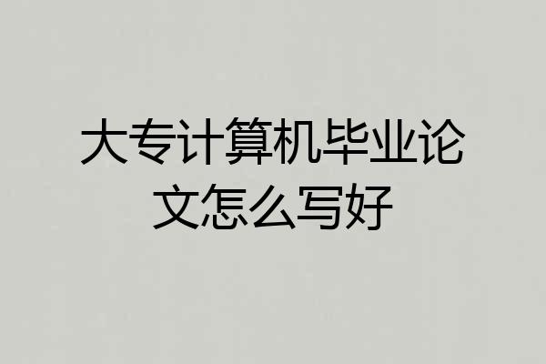 大专计算机毕业论文怎么写好